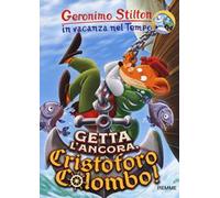 Getta l'ancora, Cristoforo Colombo! In vacanza nel Tempo. Ediz. a colori