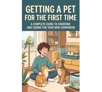 Getting a Pet for the First Time: A Complete Guide to Choosing and Caring for Your New Companion