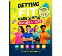 Getting Fit Made Simple for Kids & Teens: A Practical Guide to Exercise, Fitness and Healthy Eating for Kids and Teens
