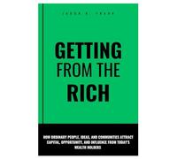 Getting from the rich: How Ordinary People, Ideas, and Communities Attract Capital, Opportunity, and Influence From Today’s Wealth Holders