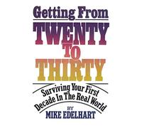 Getting from Twenty to Thirty: Surviving Your First Decade in the Real World - N