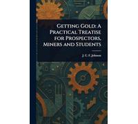 Getting Gold: A Practical Treatise for Prospectors, Miners and Students