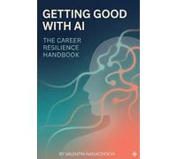 Getting Good with AI - The Career Resilience Handbook: Protect Your Job, Upgrade Your Skills, and Thrive in the AI-Driven Future of Work
