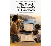 Getting Good with AI: The Travel Professional's AI Handbook: Design Trips AI Cannot Match