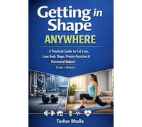 Getting in Shape Anywhere: A Practical Guide to Fat Loss, Lean Body Shape, Protein Nutrition & Hormonal Balance (Gym + Home)
