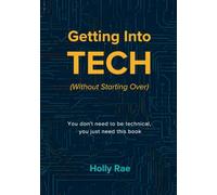 Getting Into Tech (Without Starting Over): You Don't Need To Be Technical, You Just Need This Book