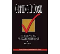 Getting It Done: The Best Kept Secrets For Success In Business And Life