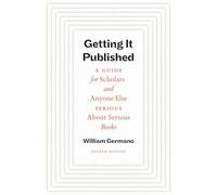 Getting It Published, Fourth Edition: A Guide for Scholars and Anyone Else Serious About Serious Books