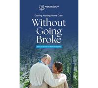 Getting Nursing Home Care Without Going Broke: Elder Law Secrets For Medicaid Eligibility