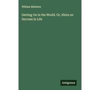 Getting On in the World. Or, Hints on Success in Life
