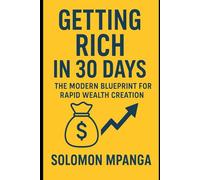 GETTING RICH IN 30 DAYS: The Modern Blueprint for Rapid Wealth Creation