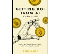 Getting ROI from AI: A CxO Guide: Gen AI is a tech that you just can’t ignore - differentiate hype from reality