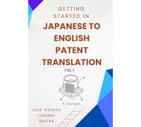 Getting Started In Japanese To English Patent Translation: A Beginners Guide to Modern Techniques and Building Your Career