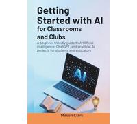 Getting Started with AI for Classrooms and Clubs: A Beginner-Friendly Guide to Artificial Intelligence, ChatGPT, and Practical AI Projects for Students and Educators