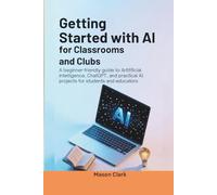 Getting Started with AI for Classrooms and Clubs: A Beginner-Friendly Guide to Artificial Intelligence, ChatGPT, and Practical AI Projects for Students and Educators