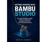 GETTING STARTED WITH BAMBU STUDIO: THE COMPLETE BEGINNER'S GUIDE TO SLICING AND 3D PRINTING ON BAMBU LAB PRINTERS, WITH 20 STEP BY STEP TUTORIALS