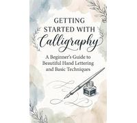 Getting Started with Calligraphy: A Beginner's Guide to Beautiful Hand Lettering and Basic Techniques