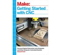 Getting Started With CNC: Personal Digital Fabrication with Shapeoko and Other Computer-Controlled Routers