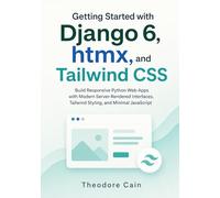 Getting Started with Django 6, htmx, and Tailwind CSS: Build Responsive Python Web Apps with Modern Server-Rendered Interfaces, Tailwind Styling, and Minimal JavaScript