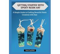 GETTING STARTED WITH EPOXY RESIN ART: A Simple Guide to Crafting Beautiful Resin Creations with Ease