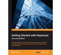 Getting Started with Hazelcast - Second Edition: Get acquainted with the highly scalable data grid, Hazelcast, and learn how to bring its powerful in-memory features into your application
