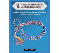 GETTING STARTED WITH KUMIHIMO BRAIDING: An Easy Introduction to Japanese Braiding Through Creative Projects