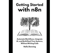 Getting Started with n8n: Automate Workflows, Integrate AI, and Build Real-Time Systems, Without Writing Code