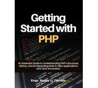 Getting Started with PHP: An Essential Guide to Understanding PHP’s Structure, History, and Its Expanding Role in Web Applications and Tech Innovation