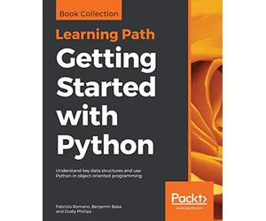 Getting Started with Python: Understand key data structures and use Python in object-oriented programming
