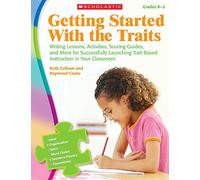Getting Started With the Traits Grades K-2: Writing Lessons, Activities, Scoring Guides, and More for Successfully Launching Trait-Based Instruction in Your Classroom
