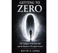 GETTING TO ZERO: The Collapse of the False Self and the Return to the Quiet Center