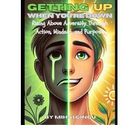 Getting Up When You’re Down: Rising Above Adversity Through Action, Mindset, and Purpose