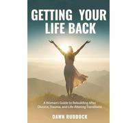 Getting Your Life Back: A Woman's Guide to Rebuilding After Divorce, Trauma, and Life-Altering Transitions