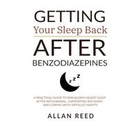 Getting Your Sleep Back After Benzodiazepines: A Practical Guide to Rebuilding Healthy Sleep After Withdrawal, Supporting Recovery, and Coping with Difficult Nights