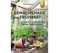 Gewächshaus und Frühbeet: Erfolgreich nutzen für den eigenen Gemüseanbau