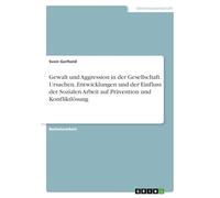Gewalt und Aggression in der Gesellschaft. Ursachen, Entwicklungen und der Einfluss der Sozialen Arbeit auf Prävention und Konfliktlösung