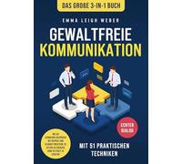 Gewaltfreie Kommunikation | Das große 3-in-1 Buch mit 51 praktischen Techniken: Wie Sie schwierige Gespräche mit Respekt und Klarheit meistern. So setzen Sie Grenzen, ohne in Streit zu geraten