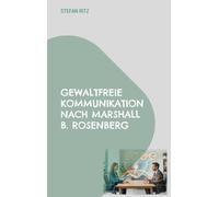 Gewaltfreie Kommunikation nach Marshall B. Rosenberg: Empathische Kommunikation. Grundlagen, Methoden und Praxis der Gewaltfreien Kommunikation