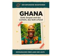 Ghana: Gold, Gospel und das Lächeln, das Gott erfand. Der erfundene Reiseführer