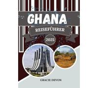 GHANA REISEFÜHRER 2025: ErlebenSieWestafrikasreichesErbe, atemberaubendeLandschaftenundlebendige Traditionen.
