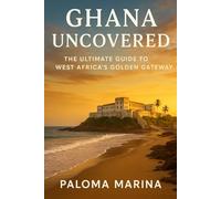 GHANA UNCOVERED: THE ULTIMATE GUIDE TO WEST AFRICA’S GOLDEN GATEWAY