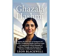 Ghazala Hashmi: Against All Odds: How an Immigrant Girl Became a Trailblazing Muslim American Leader - An Inspirational Political Biography of Resilience, Triumph, and the Journey from Educator to In