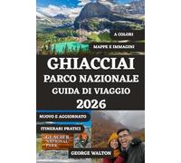 GHIACCIAI PARCO NAZIONALE GUIDA DI VIAGGIO 2026 (A COLORI): Le migliori escursioni, percorsi panoramici, osservazione della fauna selvatica, ... e consigli degli esperti per ogni stagione