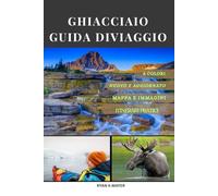 GHIACCIAIO GUIDA DIVIAGGIO: Una guida passo passo a sentieri mozzafiato, percorsi panoramici, lodge nascosti e incontri con la fauna selvatica