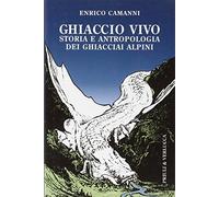 Ghiaccio vivo. Storia e antropologia dei ghiacciai alpini