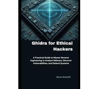 Ghidra for Ethical Hackers: A Practical Guide to Master Reverse Engineering to Analyze Malware, Discover Vulnerabilities, and Defend Systems
