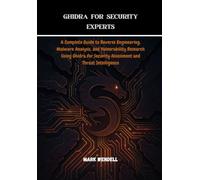 Ghidra for Security Experts: A Complete Guide to Reverse Engineering, Malware Analysis, and Vulnerability Research Using Ghidra for Security Assessment and Threat Intelligence