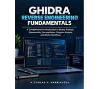 GHIDRA REVERSE ENGINEERING FUNDAMENTALS: A Comprehensive Introduction to Binary Analysis, Disassembly, Decompilation, Program Analysis, and Ghidra Workflows