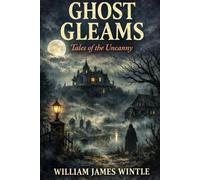 Ghost Gleams Tales of the Uncanny: Classic Ghost Stories - Annotated Edition