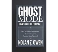 Ghost Mode: Disappear on Purpose: The Discipline of Withdrawal, Reinvention, and Freedom from Approval
